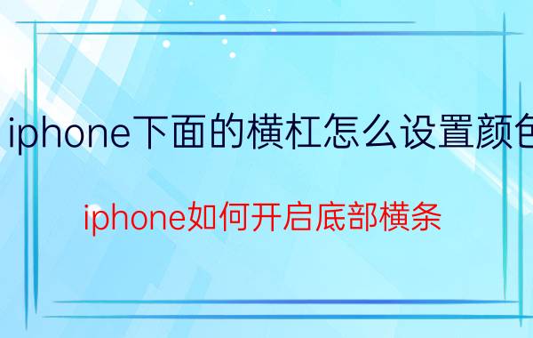 iphone下面的横杠怎么设置颜色 iphone如何开启底部横条？